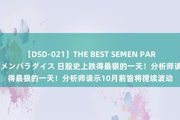 【DSD-021】THE BEST SEMEN PARADISE 美女12人とザーメンパラダイス 日股史上跌得最狠的一天！分析师请示10月前皆将捏续波动