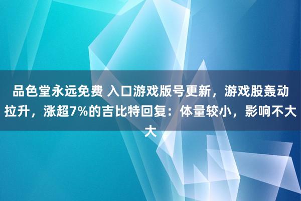 品色堂永远免费 入口游戏版号更新，游戏股轰动拉升，涨超7%的吉比特回复：体量较小，影响不大