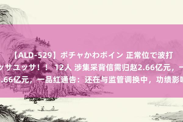 【ALD-529】ポチャかわボイン 正常位で波打つ腹肉！！騎乗位でユッサユッサ！！ 12人 涉集采背信需归赵2.66亿元，一品红通告：还在与监管调换中，功绩影响暂时无法服气