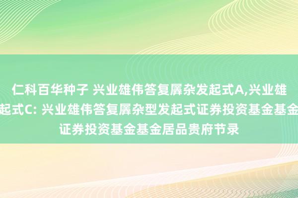 仁科百华种子 兴业雄伟答复羼杂发起式A,兴业雄伟答复羼杂发起式C: 兴业雄伟答复羼杂型发起式证券投资基金基金居品贵府节录