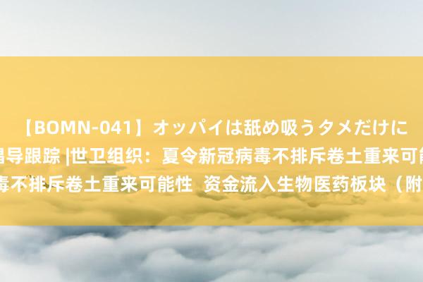 【BOMN-041】オッパイは舐め吸うタメだけに存在する4時間3 港股倡导跟踪 |世卫组织：夏令新冠病毒不排斥卷土重来可能性  资金流入生物医药板块（附倡导股）