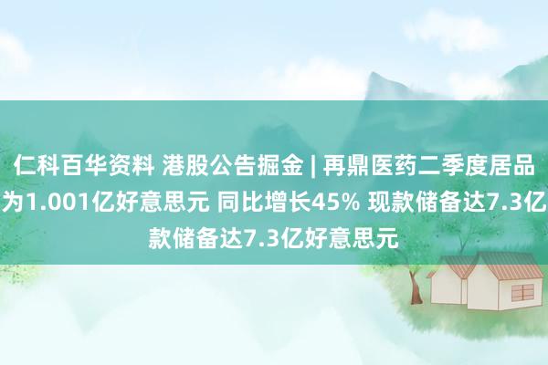 仁科百华资料 港股公告掘金 | 再鼎医药二季度居品收入净额为1.001亿好意思元 同比增长45% 现款储备达7.3亿好意思元