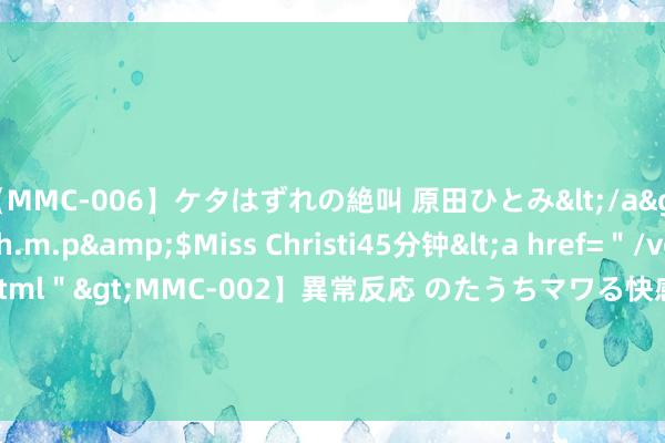 【MMC-006】ケタはずれの絶叫 原田ひとみ</a>1992-02-25h.m.p&$Miss Christi45分钟<a href=＂/vod-read-id-62.html＂>MMC-002】異常反応 のたうちマワる快感 原田ひとみ</a>1992-01-21h.m.p&$MissChristin40分钟 热门关心丨中国花游在巴黎创造历史