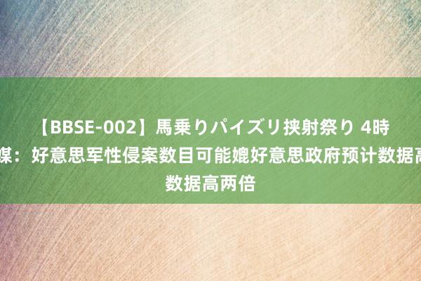 【BBSE-002】馬乗りパイズリ挟射祭り 4時間 英媒：好意思军性侵案数目可能媲好意思政府预计数据高两倍