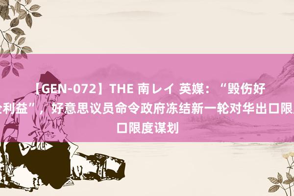 【GEN-072】THE 南レイ 英媒：“毁伤好意思企利益”，好意思议员命令政府冻结新一轮对华出口限度谋划