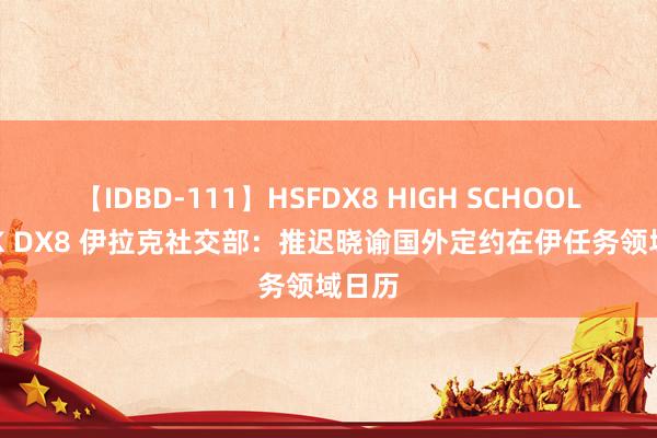 【IDBD-111】HSFDX8 HIGH SCHOOL FUCK DX8 伊拉克社交部：推迟晓谕国外定约在伊任务领域日历