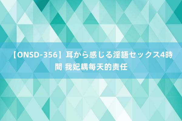 【ONSD-356】耳から感じる淫語セックス4時間 我妃耦每天的责任