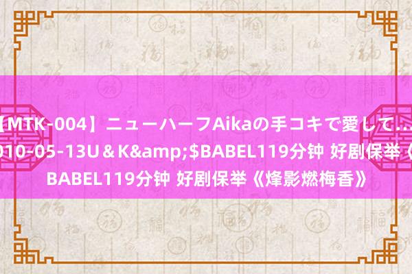 【MTK-004】ニューハーフAikaの手コキで愛して…。</a>2010-05-13U＆K&$BABEL119分钟 好剧保举《烽影燃梅香》