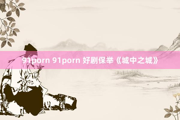 91porn 91porn 好剧保举《城中之城》