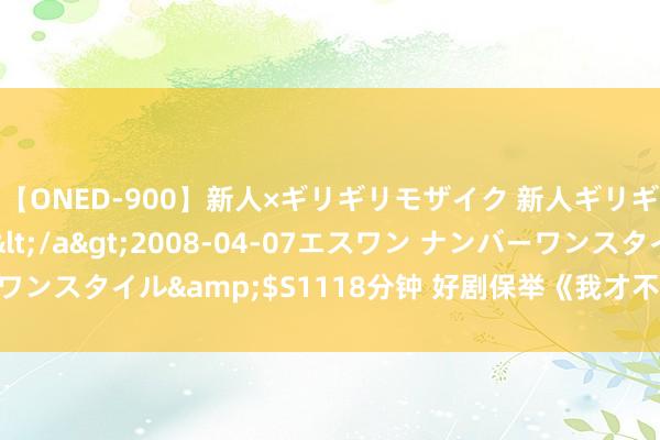 【ONED-900】新人×ギリギリモザイク 新人ギリギリモザイク Ami</a>2008-04-07エスワン ナンバーワンスタイル&$S1118分钟 好剧保举《我才不要和你作念一又友呢》