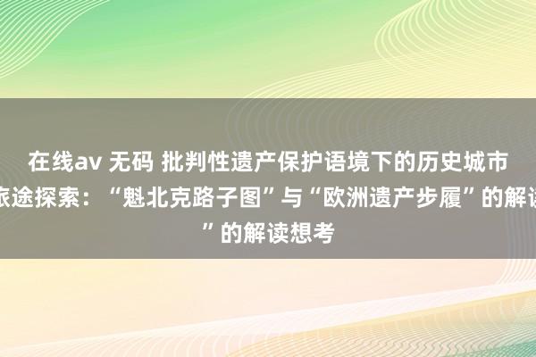 在线av 无码 批判性遗产保护语境下的历史城市保护旅途探索：“魁北克路子图”与“欧洲遗产步履”的解读想考