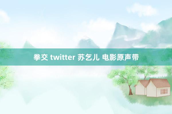 拳交 twitter 苏乞儿 电影原声带