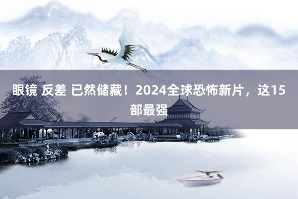 眼镜 反差 已然储藏！2024全球恐怖新片，这15部最强