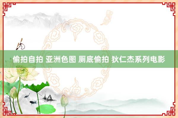 偷拍自拍 亚洲色图 厕底偷拍 狄仁杰系列电影