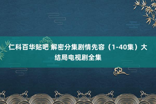 仁科百华贴吧 解密分集剧情先容（1-40集）大结局电视剧全集