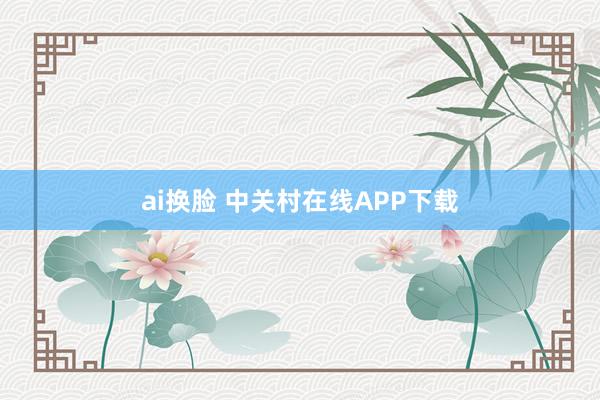 ai换脸 中关村在线APP下载