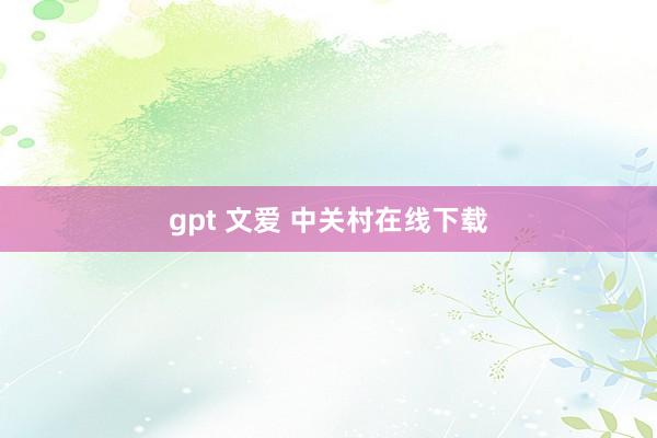 gpt 文爱 中关村在线下载