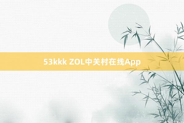 53kkk ZOL中关村在线App