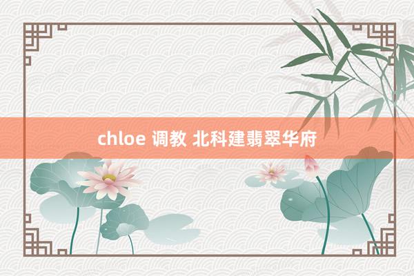 chloe 调教 北科建翡翠华府